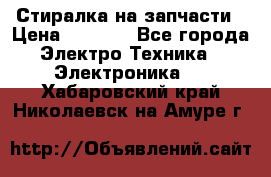 Стиралка на запчасти › Цена ­ 3 000 - Все города Электро-Техника » Электроника   . Хабаровский край,Николаевск-на-Амуре г.